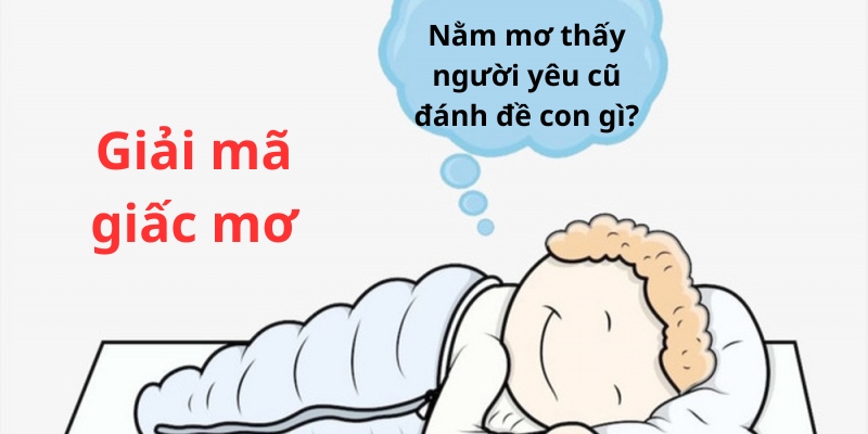 nằm mơ thấy người yêu cũ đánh đề con gì